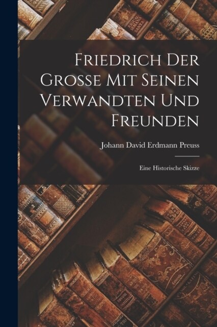 Friedrich Der Grosse Mit Seinen Verwandten Und Freunden: Eine Historische Skizze (Paperback)