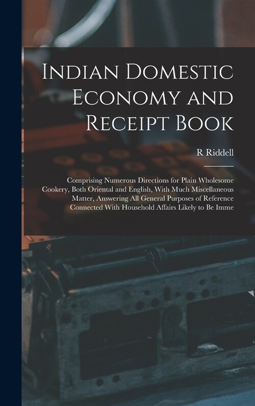 Indian Domestic Economy and Receipt Book: Comprising Numerous Directions for Plain Wholesome Cookery, Both Oriental and English, With Much Miscellaneo (Hardcover)