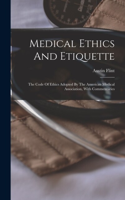 Medical Ethics And Etiquette: The Code Of Ethics Adopted By The American Medical Association, With Commentaries (Hardcover)