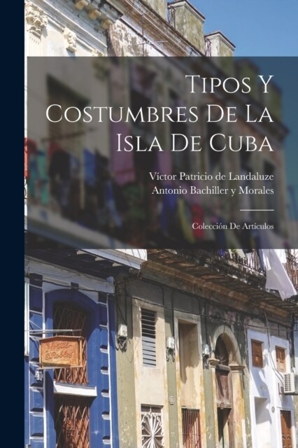 Tipos y costumbres de la isla de Cuba: Colecci? de art?ulos (Paperback)