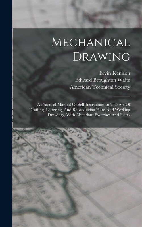 Mechanical Drawing: A Practical Manual Of Self-instruction In The Art Of Drafting, Lettering, And Reproducing Plans And Working Drawings, (Hardcover)