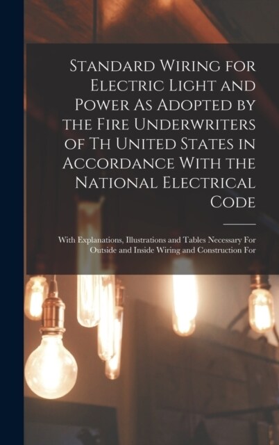 Standard Wiring for Electric Light and Power As Adopted by the Fire Underwriters of Th United States in Accordance With the National Electrical Code: (Hardcover)