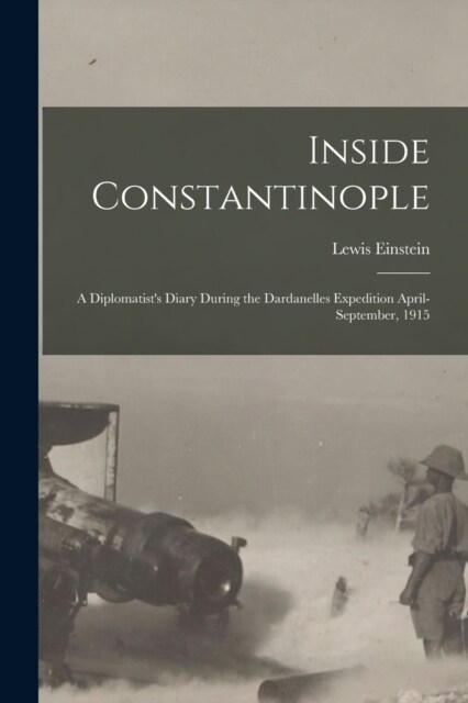 Inside Constantinople: A Diplomatists Diary During the Dardanelles Expedition April-September, 1915 (Paperback)