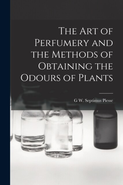 The Art of Perfumery and the Methods of Obtaining the Odours of Plants (Paperback)