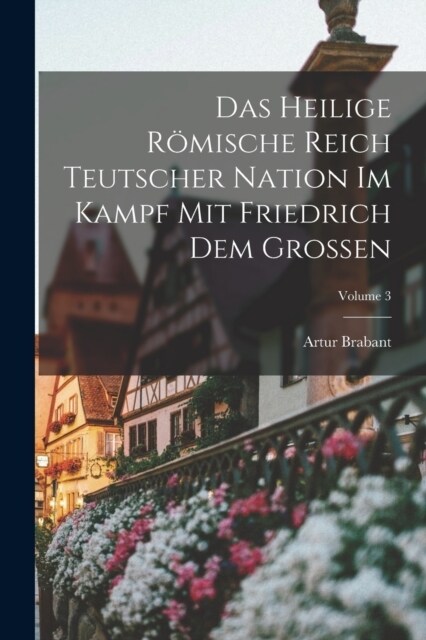 Das Heilige R?ische Reich Teutscher Nation Im Kampf Mit Friedrich Dem Grossen; Volume 3 (Paperback)