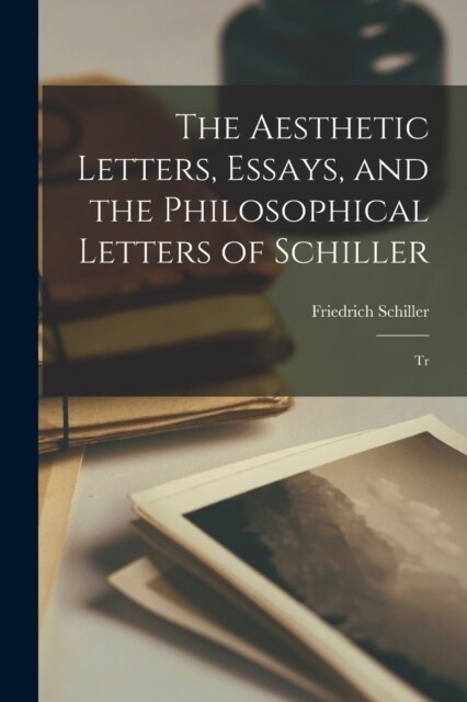 The Aesthetic Letters, Essays, and the Philosophical Letters of Schiller: Tr (Paperback)