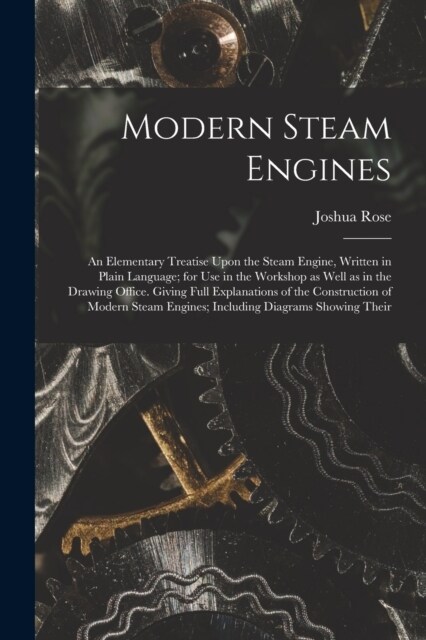 Modern Steam Engines: An Elementary Treatise Upon the Steam Engine, Written in Plain Language; for use in the Workshop as Well as in the Dra (Paperback)