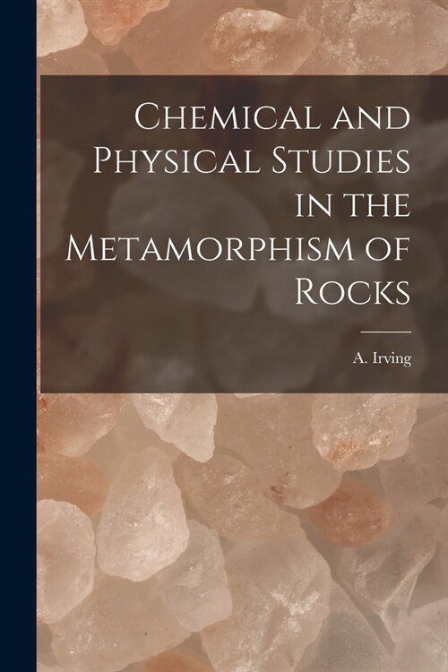 Chemical and Physical Studies in the Metamorphism of Rocks (Paperback)