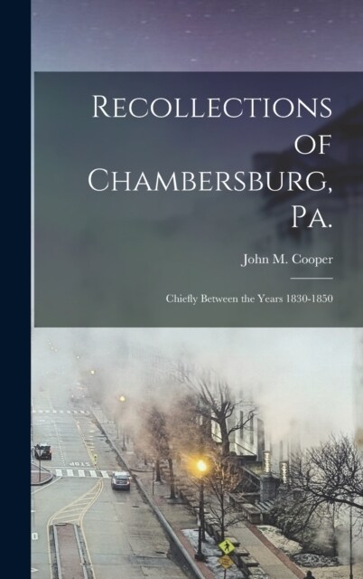 Recollections of Chambersburg, Pa.: Chiefly Between the Years 1830-1850 (Hardcover)