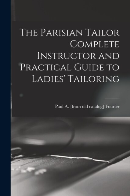 The Parisian Tailor Complete Instructor and Practical Guide to Ladies Tailoring (Paperback)