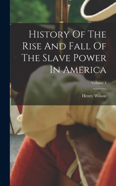 History Of The Rise And Fall Of The Slave Power In America; Volume 1 (Hardcover)