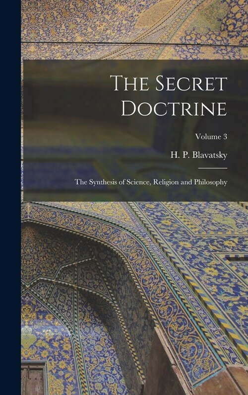 The Secret Doctrine; the Synthesis of Science, Religion and Philosophy; Volume 3 (Hardcover)