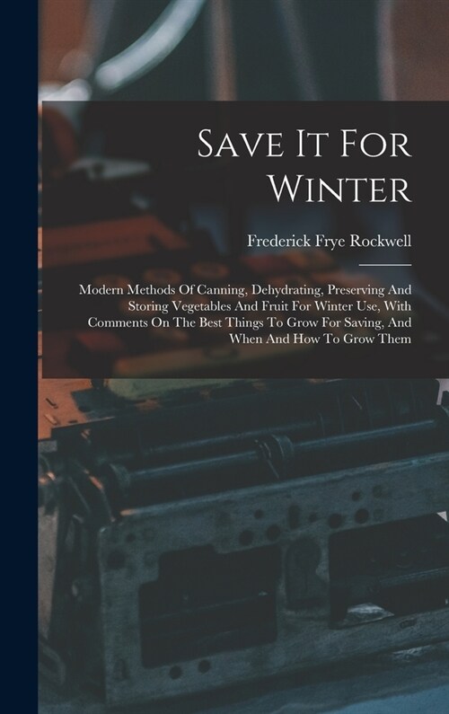 Save It For Winter: Modern Methods Of Canning, Dehydrating, Preserving And Storing Vegetables And Fruit For Winter Use, With Comments On T (Hardcover)