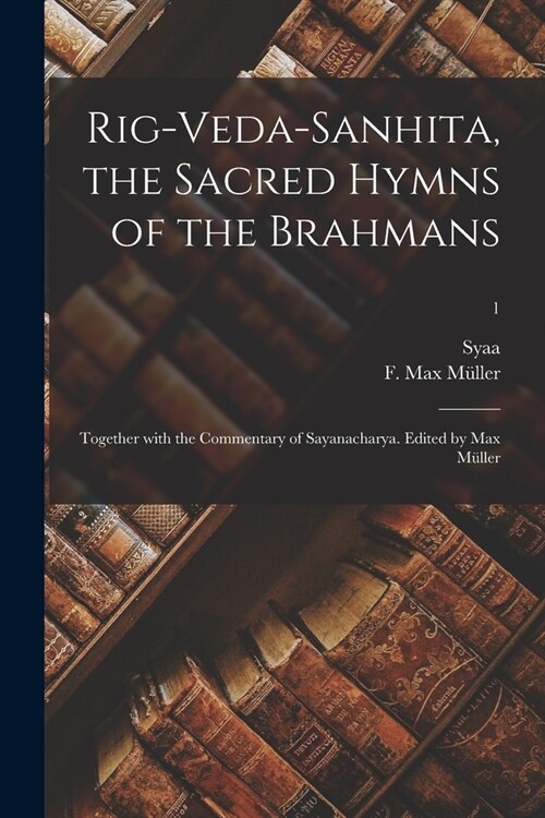 Rig-Veda-Sanhita, the sacred hymns of the Brahmans; together with the commentary of Sayanacharya. Edited by Max M?ler; 1 (Paperback)