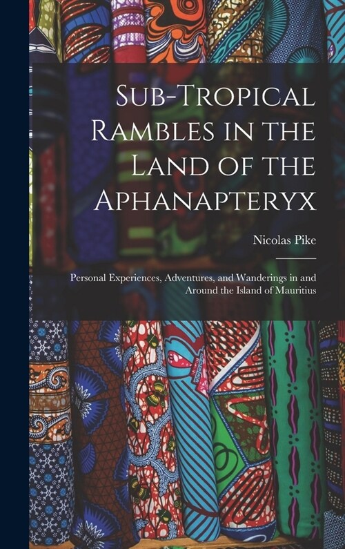 Sub-Tropical Rambles in the Land of the Aphanapteryx: Personal Experiences, Adventures, and Wanderings in and Around the Island of Mauritius (Hardcover)