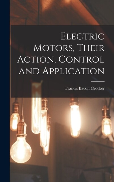 Electric Motors, Their Action, Control and Application (Hardcover)