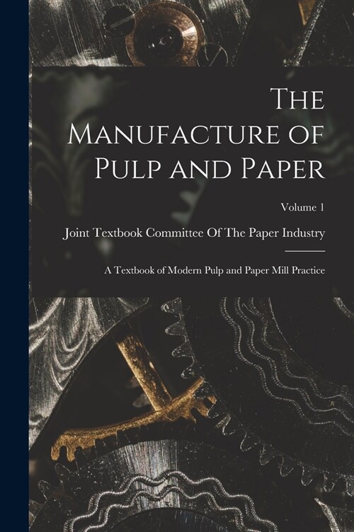 The Manufacture of Pulp and Paper: A Textbook of Modern Pulp and Paper Mill Practice; Volume 1 (Paperback)