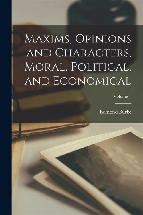 Maxims, Opinions and Characters, Moral, Political, and Economical; Volume 1 (Paperback)