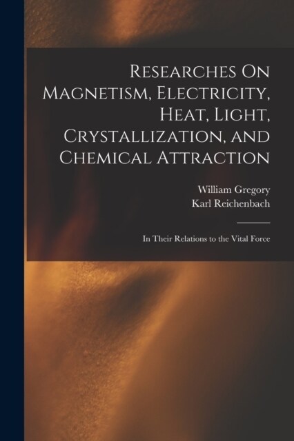 Researches On Magnetism, Electricity, Heat, Light, Crystallization, and Chemical Attraction: In Their Relations to the Vital Force (Paperback)