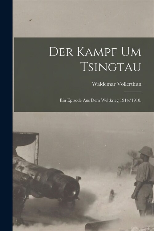 Der Kampf um Tsingtau: Ein Episode aus dem Weltkrieg 1914/1918. (Paperback)