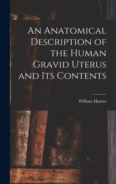 An Anatomical Description of the Human Gravid Uterus and Its Contents (Hardcover)