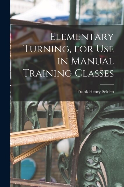Elementary Turning, for Use in Manual Training Classes (Paperback)