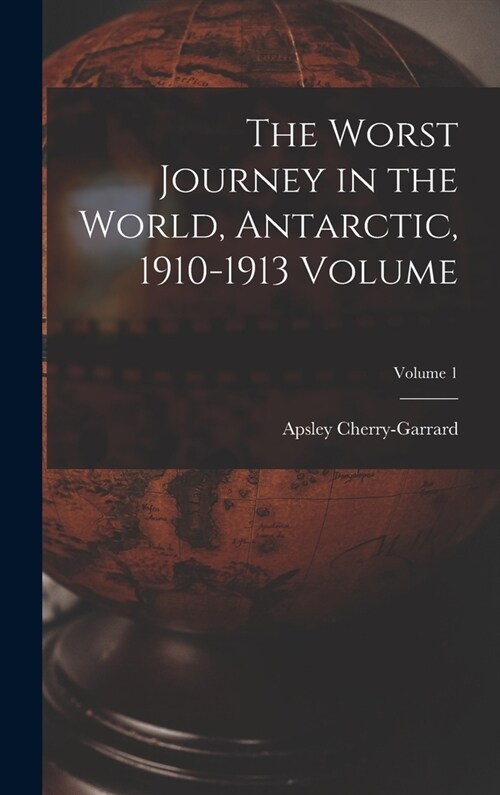 The Worst Journey in the World, Antarctic, 1910-1913 Volume; Volume 1 (Hardcover)