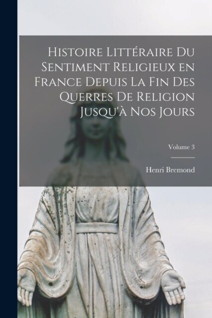 Histoire litt?aire du sentiment religieux en France depuis la fin des querres de religion jusqu?nos jours; Volume 3 (Paperback)