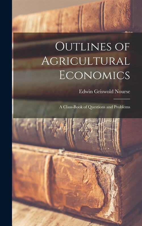 Outlines of Agricultural Economics: A Class-Book of Questions and Problems (Hardcover)