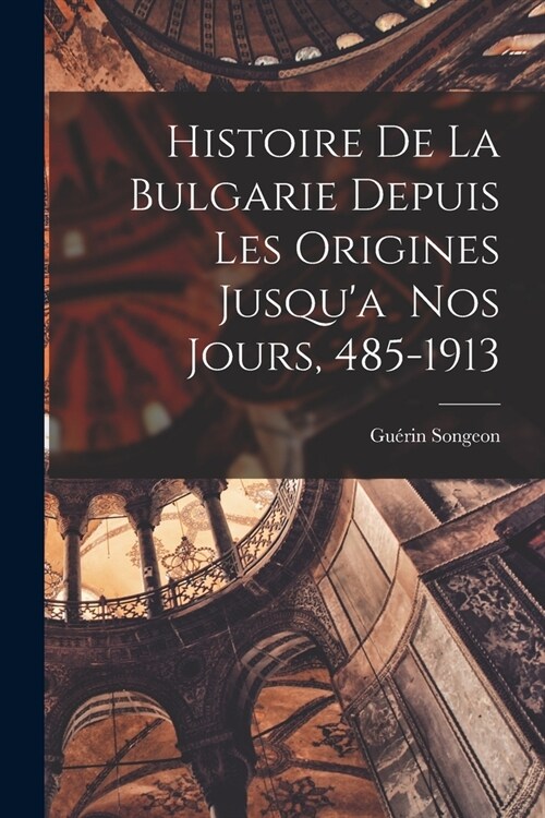 Histoire de la Bulgarie Depuis les Origines Jusqua nos Jours, 485-1913 (Paperback)