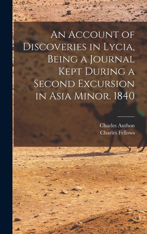 An Account of Discoveries in Lycia, Being a Journal Kept During a Second Excursion in Asia Minor. 1840 (Hardcover)