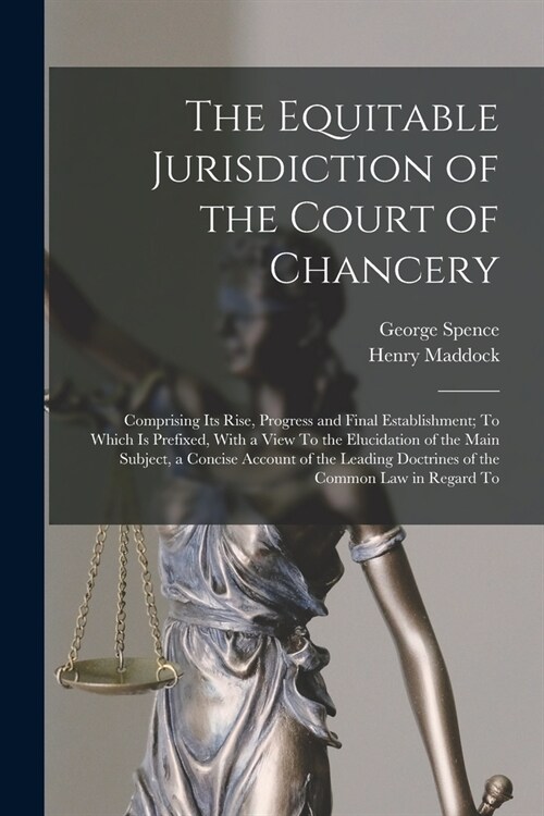 The Equitable Jurisdiction of the Court of Chancery: Comprising Its Rise, Progress and Final Establishment; To Which Is Prefixed, With a View To the E (Paperback)