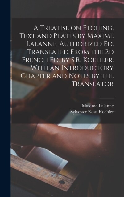 A Treatise on Etching. Text and Plates by Maxime Lalanne. Authorized ed. Translated From the 2d French ed. by S.R. Koehler. With an Introductory Chapt (Hardcover)