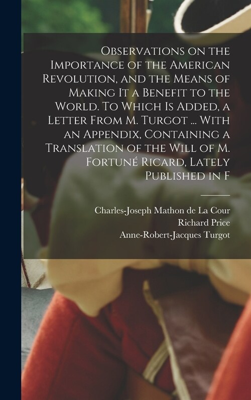 Observations on the Importance of the American Revolution, and the Means of Making it a Benefit to the World. To Which is Added, a Letter From M. Turg (Hardcover)