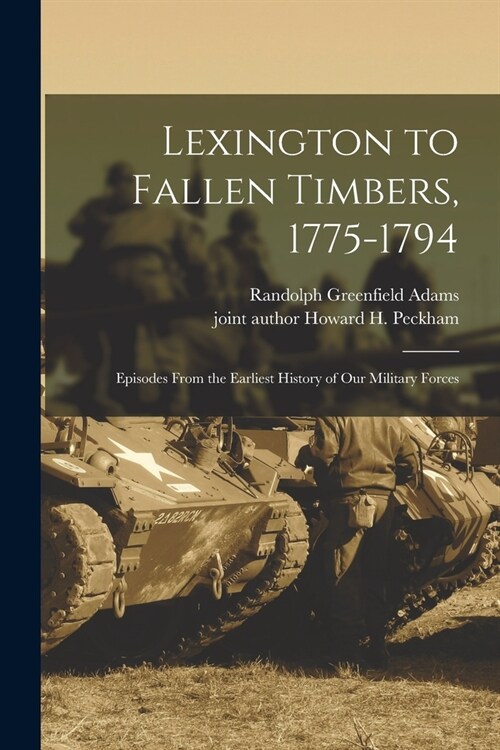 Lexington to Fallen Timbers, 1775-1794; Episodes From the Earliest History of our Military Forces (Paperback)