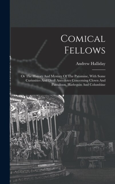 Comical Fellows: Or The History And Mystery Of The Patomine, With Some Curiosities And Droll Anecdotes Concerning Clown And Pantaloon, (Hardcover)