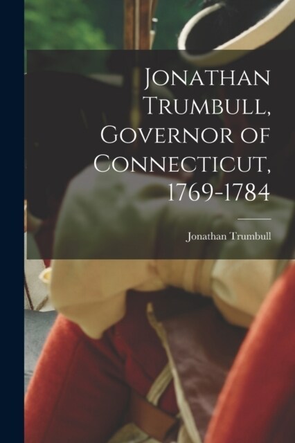Jonathan Trumbull, Governor of Connecticut, 1769-1784 (Paperback)