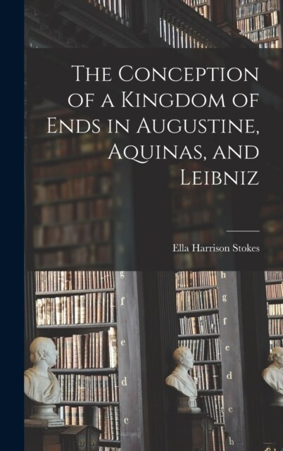 The Conception of a Kingdom of Ends in Augustine, Aquinas, and Leibniz (Hardcover)