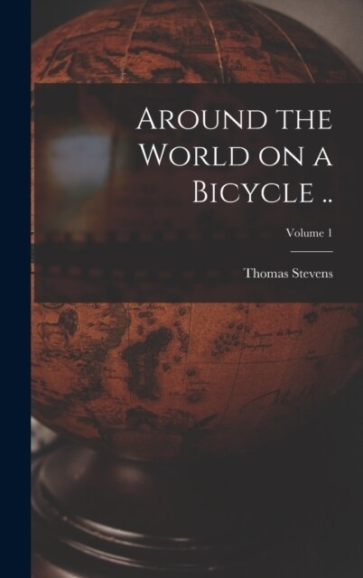 Around the World on a Bicycle ..; Volume 1 (Hardcover)