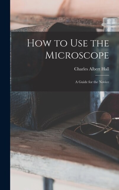 How to use the Microscope; a Guide for the Novice (Hardcover)