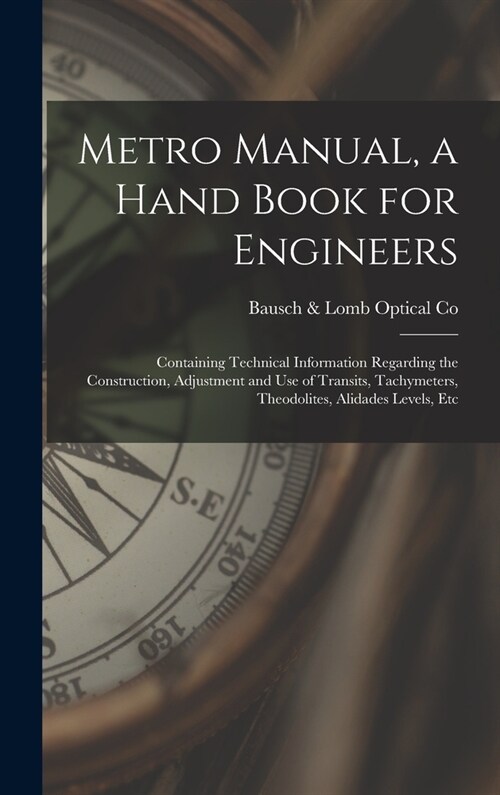 Metro Manual, a Hand Book for Engineers; Containing Technical Information Regarding the Construction, Adjustment and use of Transits, Tachymeters, The (Hardcover)