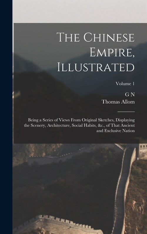 The Chinese Empire, Illustrated: Being a Series of Views From Original Sketches, Displaying the Scenery, Architecture, Social Habits, &c., of That Anc (Hardcover)