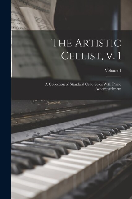 The Artistic Cellist, v. 1: A Collection of Standard Cello Solos With Piano Accompaniment; Volume 1 (Paperback)