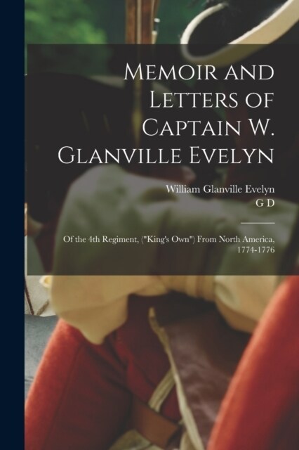 Memoir and Letters of Captain W. Glanville Evelyn: Of the 4th Regiment, (Kings own) From North America, 1774-1776 (Paperback)