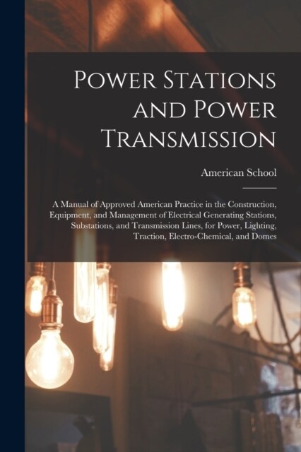 Power Stations and Power Transmission: A Manual of Approved American Practice in the Construction, Equipment, and Management of Electrical Generating (Paperback)