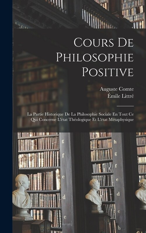 Cours De Philosophie Positive: La Partie Historique De La Philosophie Sociale En Tout Ce Qui Concerne L?at Th?logique Et L?at M?aphysique (Hardcover)