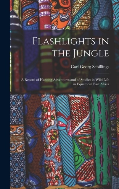 Flashlights in the Jungle: A Record of Hunting Adventures and of Studies in Wild Life in Equatorial East Africa (Hardcover)