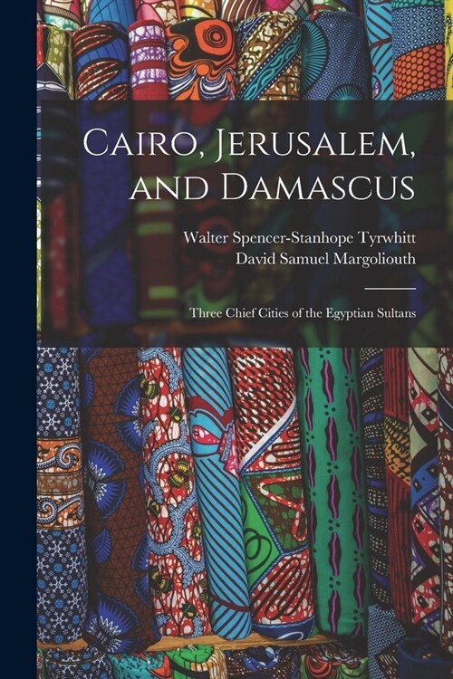 Cairo, Jerusalem, and Damascus: Three Chief Cities of the Egyptian Sultans (Paperback)