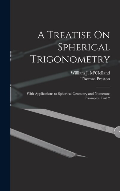 A Treatise On Spherical Trigonometry: With Applications to Spherical Geometry and Numerous Examples, Part 2 (Hardcover)