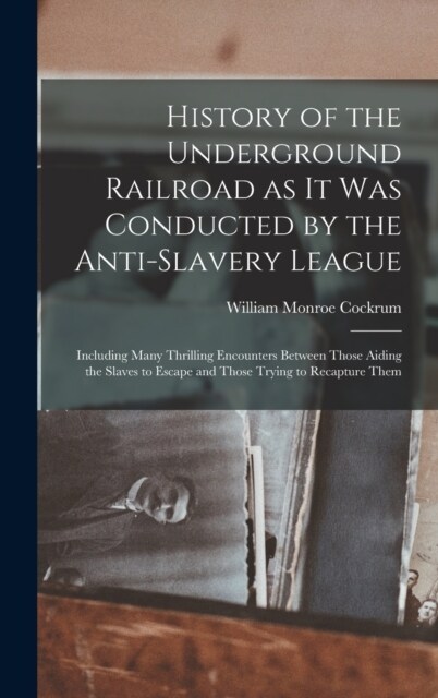 History of the Underground Railroad as it was Conducted by the Anti-slavery League; Including Many Thrilling Encounters Between Those Aiding the Slave (Hardcover)